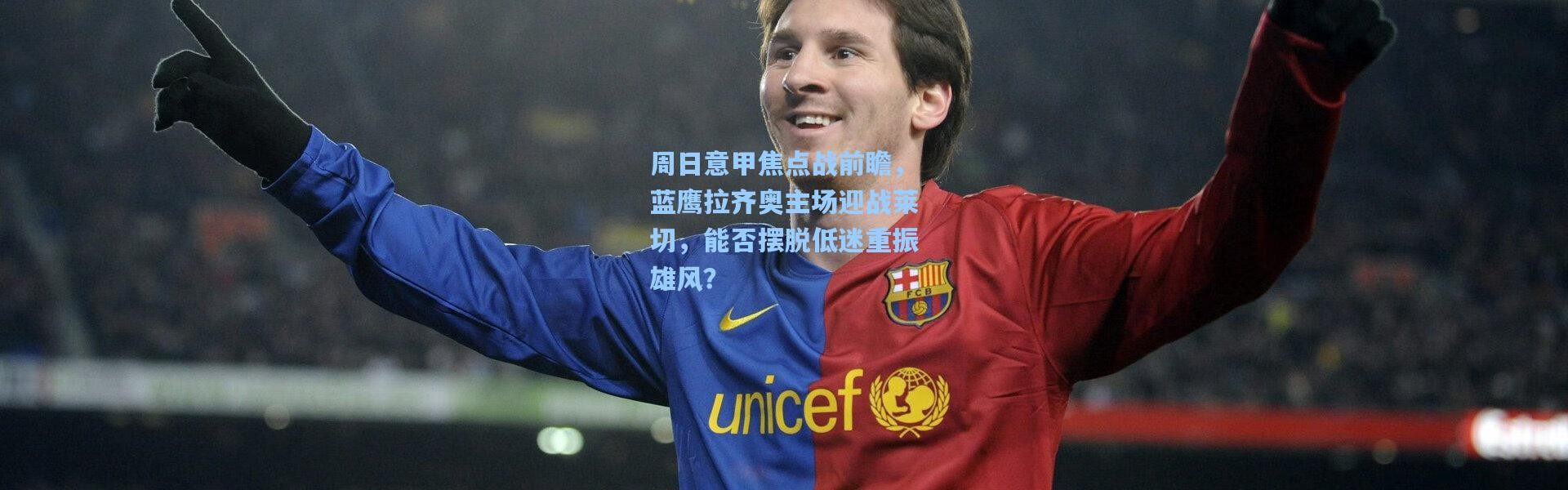 周日意甲焦点战前瞻，蓝鹰拉齐奥主场迎战莱切，能否摆脱低迷重振雄风？