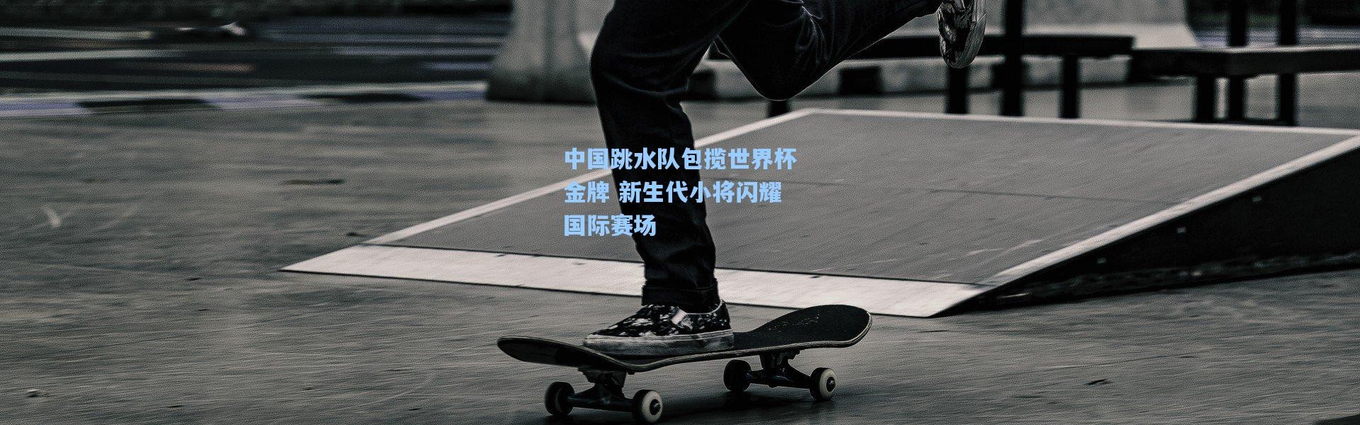 中国跳水队包揽世界杯金牌 新生代小将闪耀国际赛场
