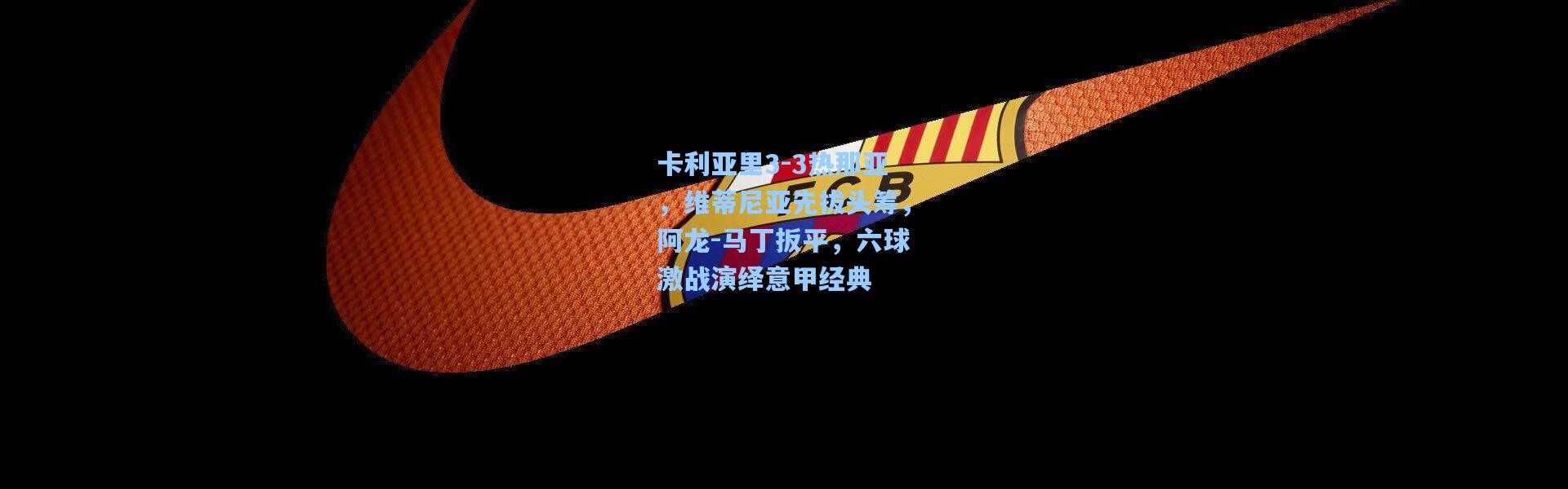 卡利亚里3-3热那亚，维蒂尼亚先拔头筹，阿龙-马丁扳平，六球激战演绎意甲经典