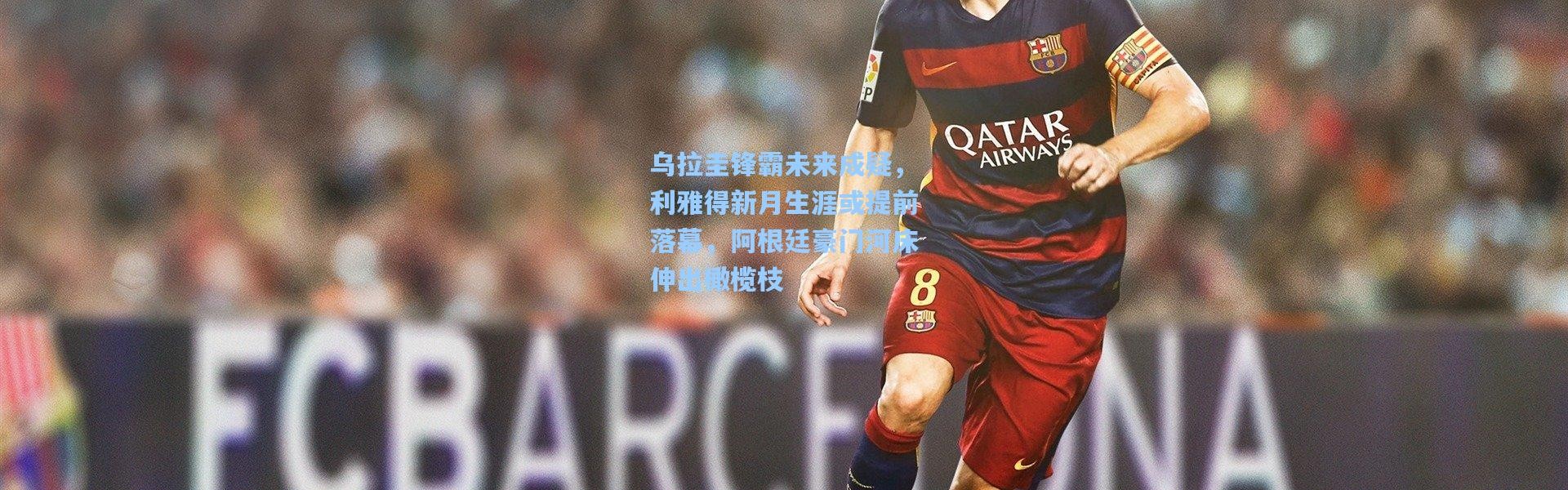 乌拉圭锋霸未来成疑，利雅得新月生涯或提前落幕，阿根廷豪门河床伸出橄榄枝