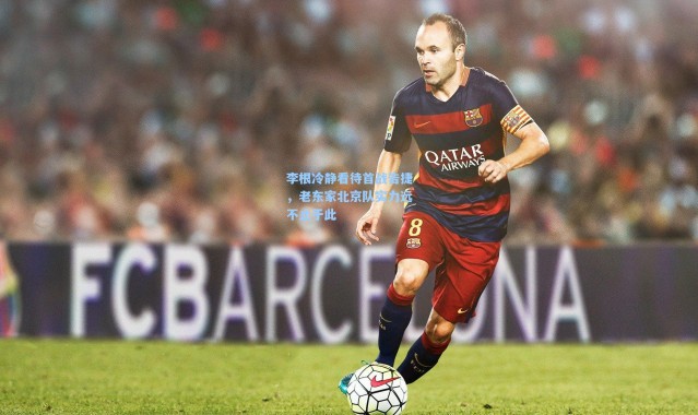 李根冷静看待首战告捷，老东家北京队实力远不止于此