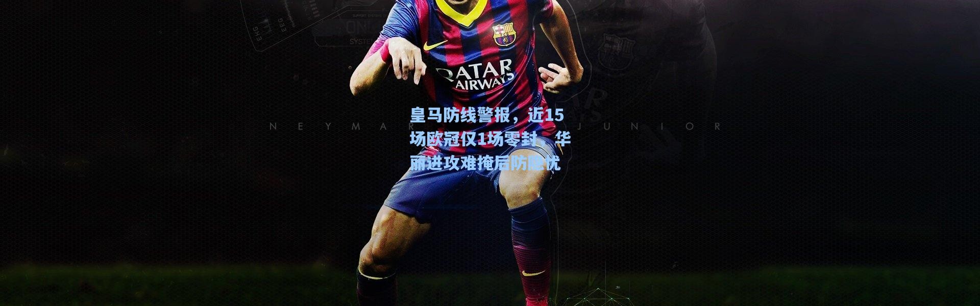 皇马防线警报，近15场欧冠仅1场零封，华丽进攻难掩后防隐忧