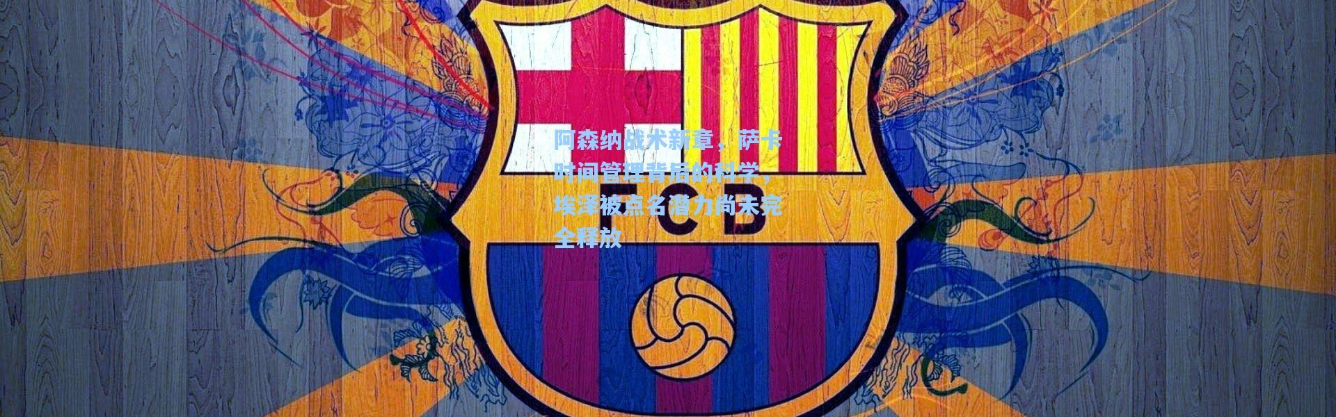 阿森纳战术新章，萨卡时间管理背后的科学，埃泽被点名潜力尚未完全释放