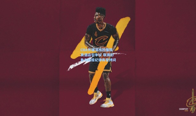 CBA外援深夜扰攘隔离酒店引争议 联赛形象与防疫纪律再受拷问