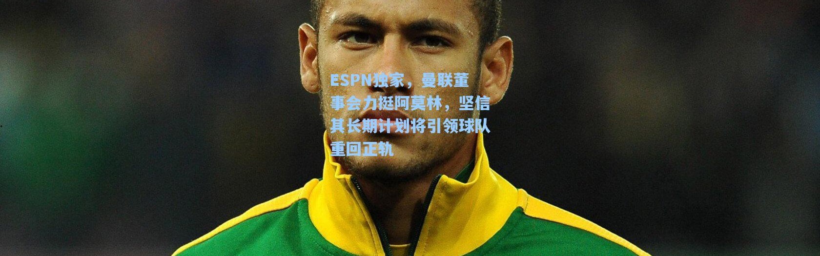 ESPN独家，曼联董事会力挺阿莫林，坚信其长期计划将引领球队重回正轨