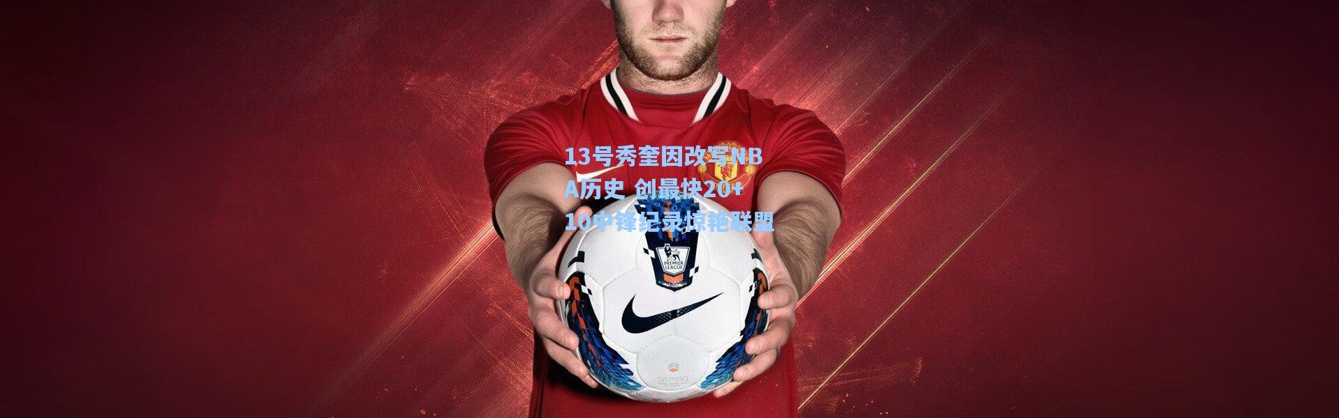 13号秀奎因改写NBA历史 创最快20+10中锋纪录惊艳联盟