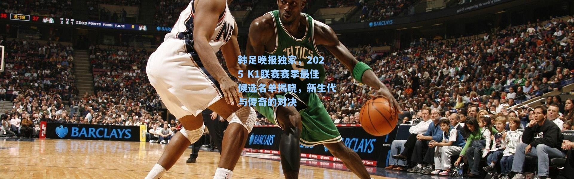 韩足晚报独家，2025 K1联赛赛季最佳候选名单揭晓，新生代与传奇的对决