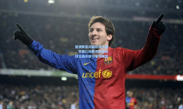 亚洲新星闪耀欧洲之巅，李刚仁对阵巴萨展现球王级天赋引全球瞩目