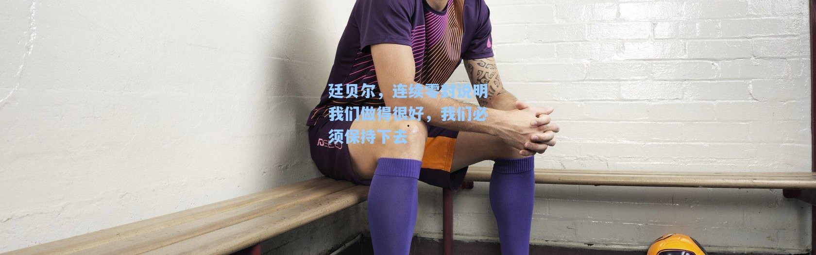 廷贝尔，连续零封说明我们做得很好，我们必须保持下去