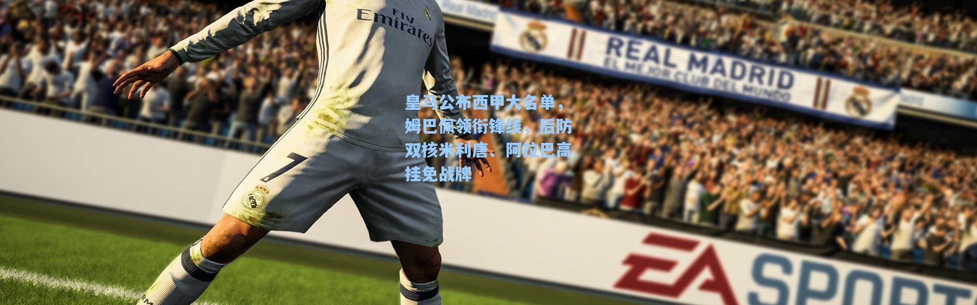 皇马公布西甲大名单，姆巴佩领衔锋线，后防双核米利唐、阿拉巴高挂免战牌
