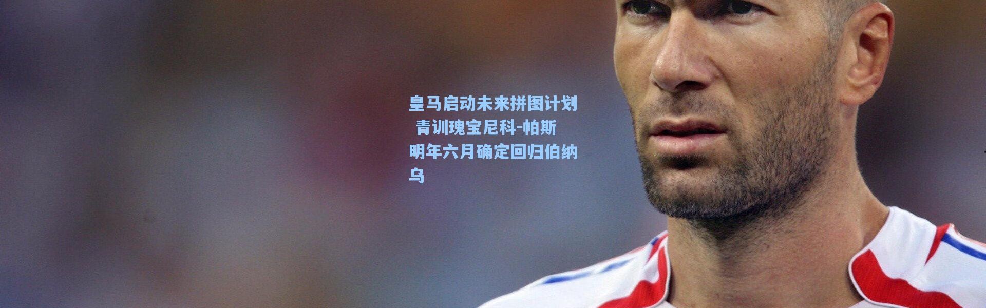 皇马启动未来拼图计划 青训瑰宝尼科-帕斯明年六月确定回归伯纳乌
