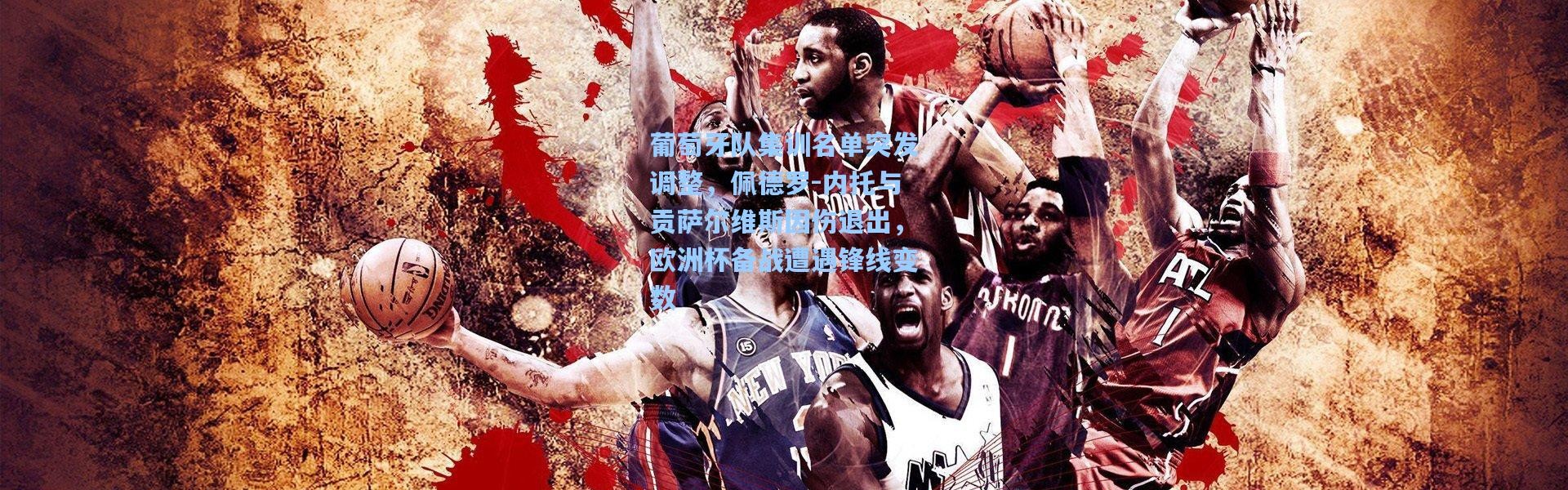 葡萄牙队集训名单突发调整，佩德罗-内托与贡萨尔维斯因伤退出，欧洲杯备战遭遇锋线变数