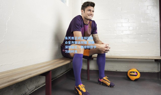 朱芳雨正式告别篮坛 众星齐聚送祝福 周鹏深情追忆，那些默默学习的时光