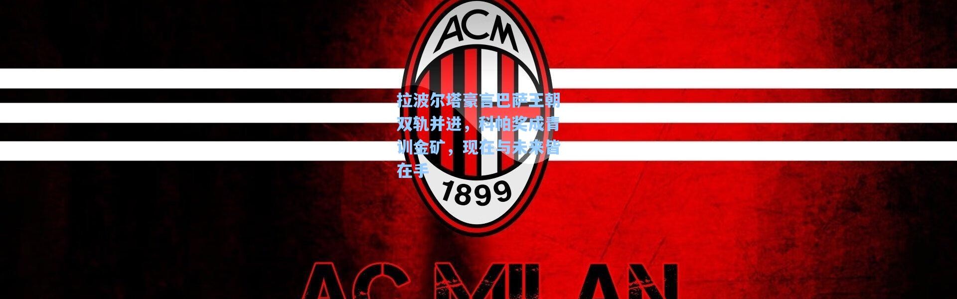 拉波尔塔豪言巴萨王朝双轨并进，科帕奖成青训金矿，现在与未来皆在手