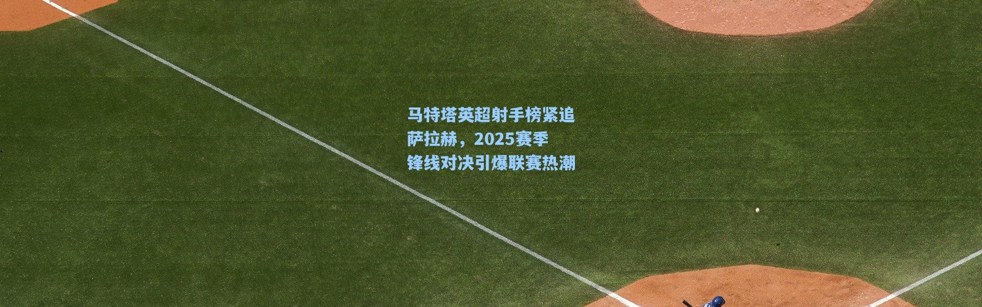 马特塔英超射手榜紧追萨拉赫，2025赛季锋线对决引爆联赛热潮