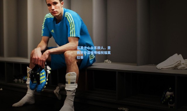 蓝黑之心永系故人，圣西罗外温情横幅祝福莫拉蒂