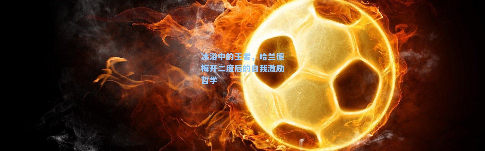 冰浴中的王者，哈兰德梅开二度后的自我激励哲学