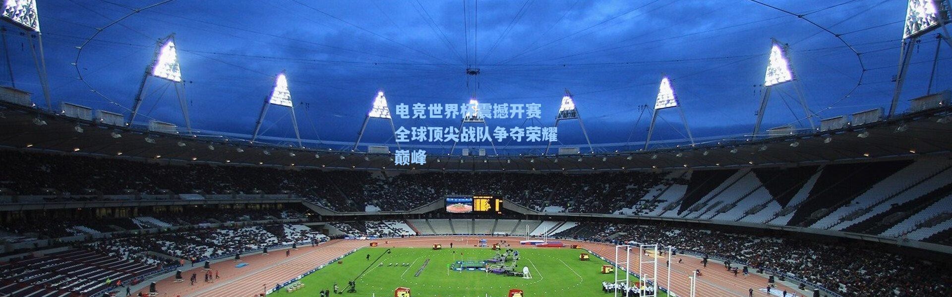 电竞世界杯震撼开赛 全球顶尖战队争夺荣耀巅峰