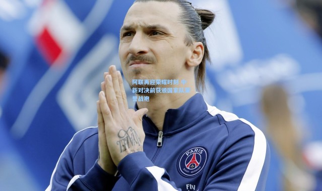 阿联再迎荣耀时刻 中新对决前获颁国家队荣誉战袍