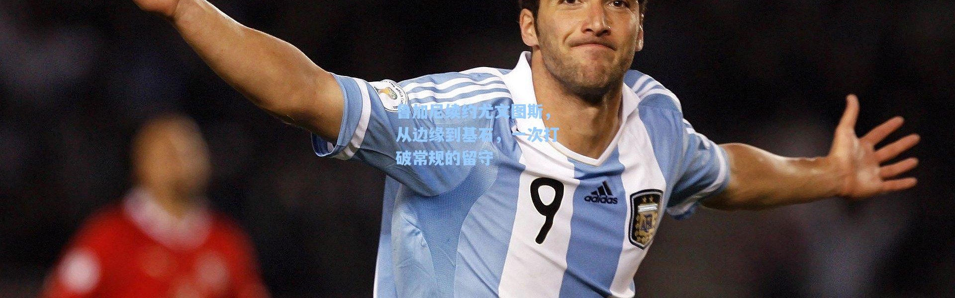 鲁加尼续约尤文图斯，从边缘到基石，一次打破常规的留守