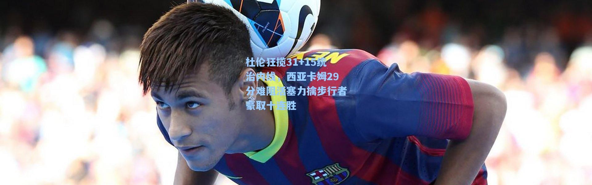 杜伦狂揽31+15统治内线，西亚卡姆29分难阻活塞力擒步行者豪取十连胜