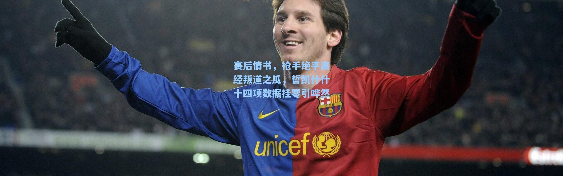 赛后情书，枪手绝平离经叛道之瓜，哲凯什什十四项数据挂零引哗然