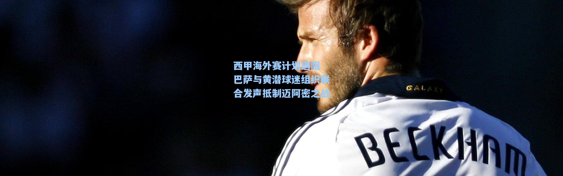 西甲海外赛计划遇阻 巴萨与黄潜球迷组织联合发声抵制迈阿密之战