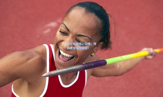 抢七大战惊心动魄，传奇之夜诞生新王！