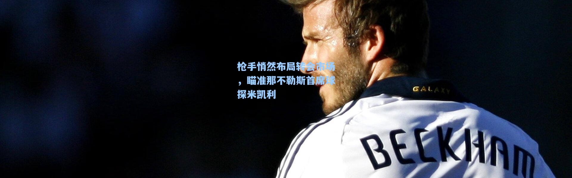 枪手悄然布局转会市场，瞄准那不勒斯首席球探米凯利