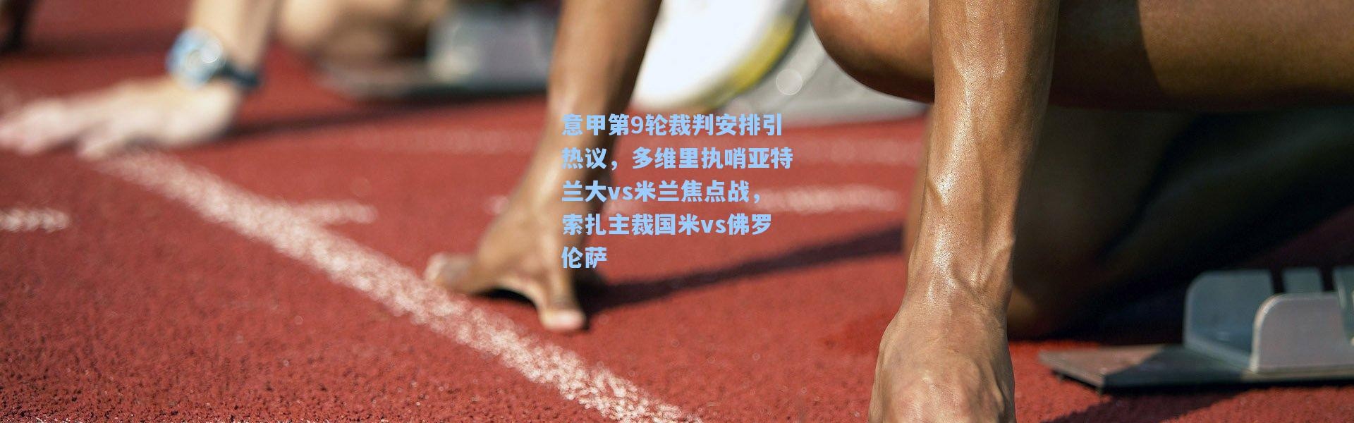 意甲第9轮裁判安排引热议，多维里执哨亚特兰大vs米兰焦点战，索扎主裁国米vs佛罗伦萨