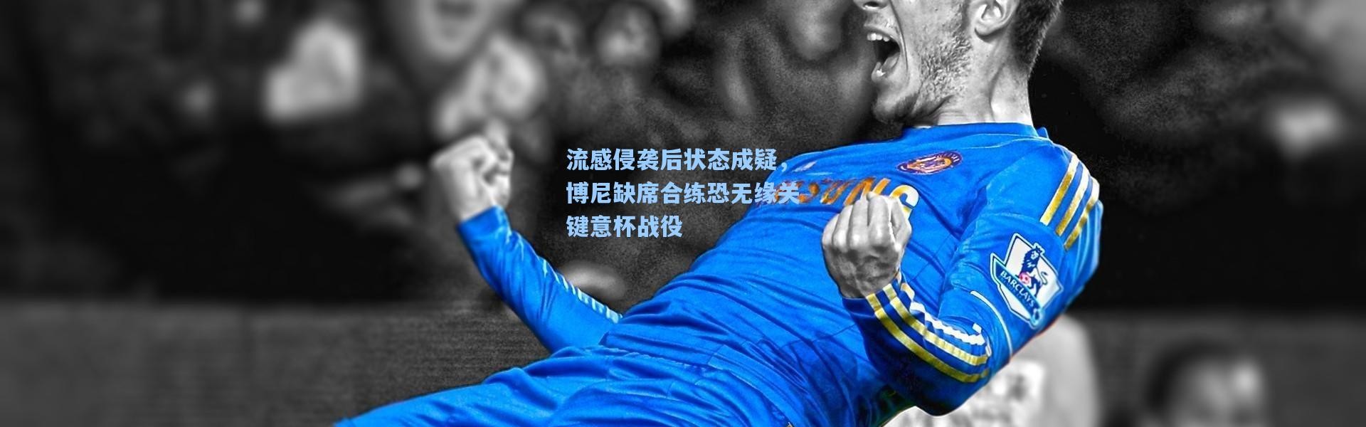 流感侵袭后状态成疑，博尼缺席合练恐无缘关键意杯战役