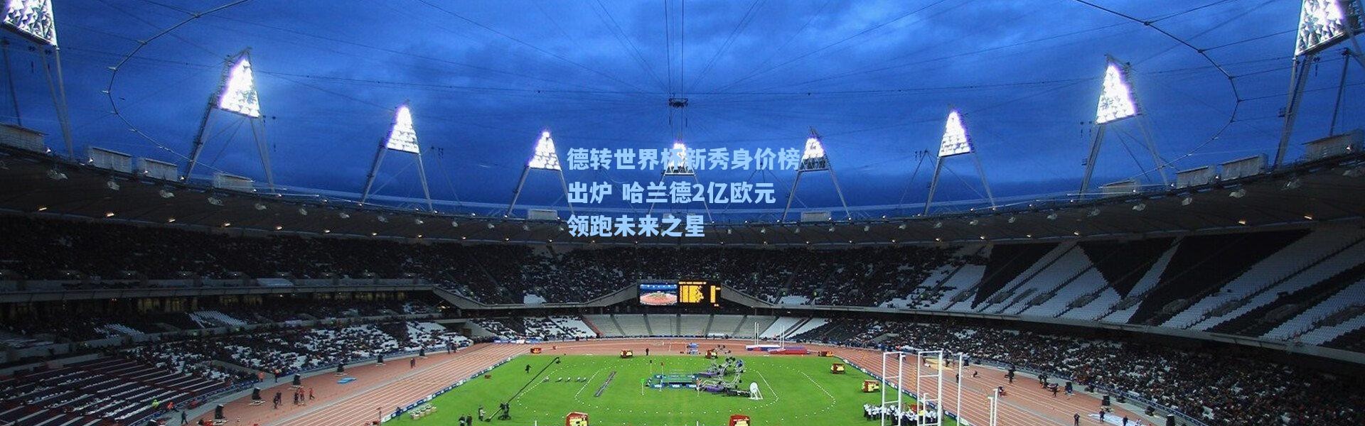 德转世界杯新秀身价榜出炉 哈兰德2亿欧元领跑未来之星