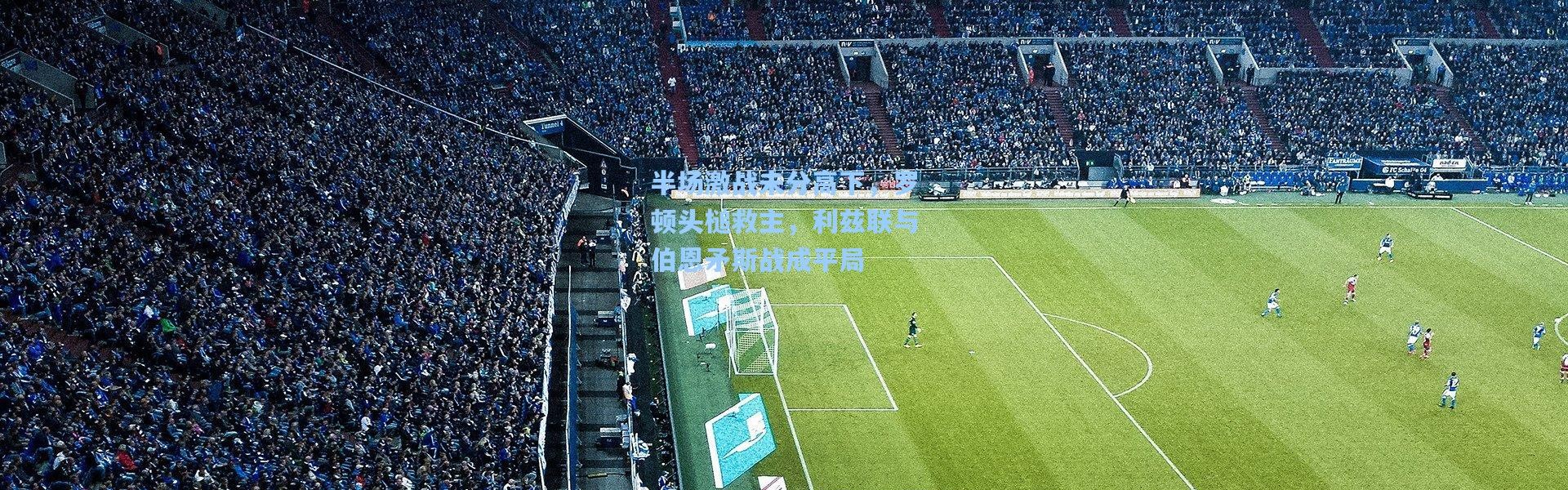 半场激战未分高下，罗顿头槌救主，利兹联与伯恩矛斯战成平局