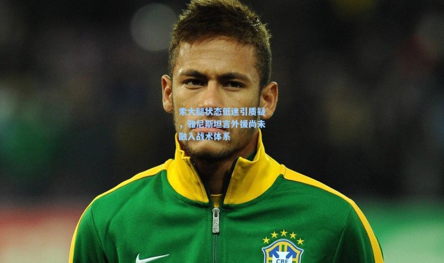 索大腿状态低迷引质疑，雅尼斯坦言外援尚未融入战术体系