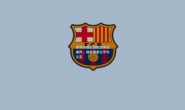 体育仲裁法庭裁定争议案件,维护赛事公平与公正