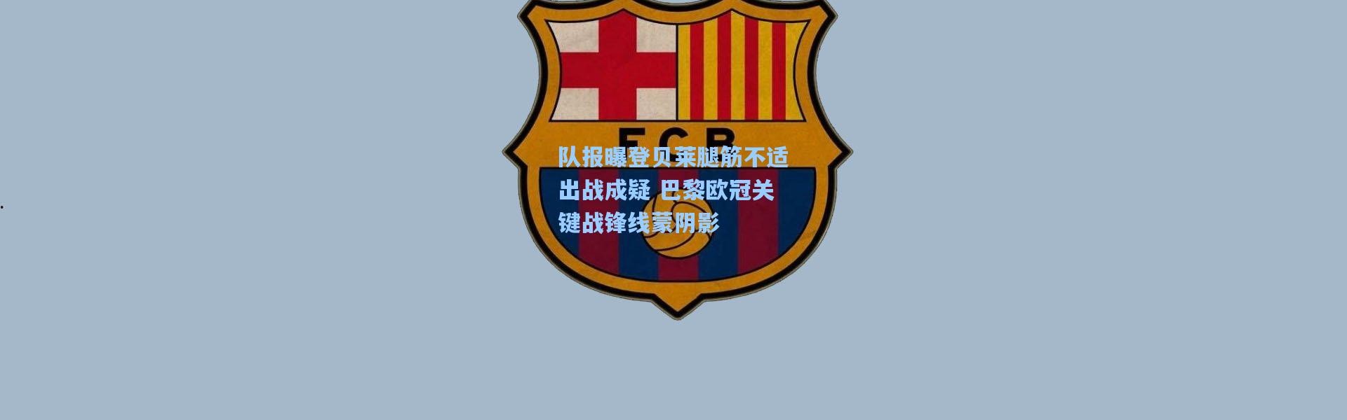 队报曝登贝莱腿筋不适出战成疑 巴黎欧冠关键战锋线蒙阴影