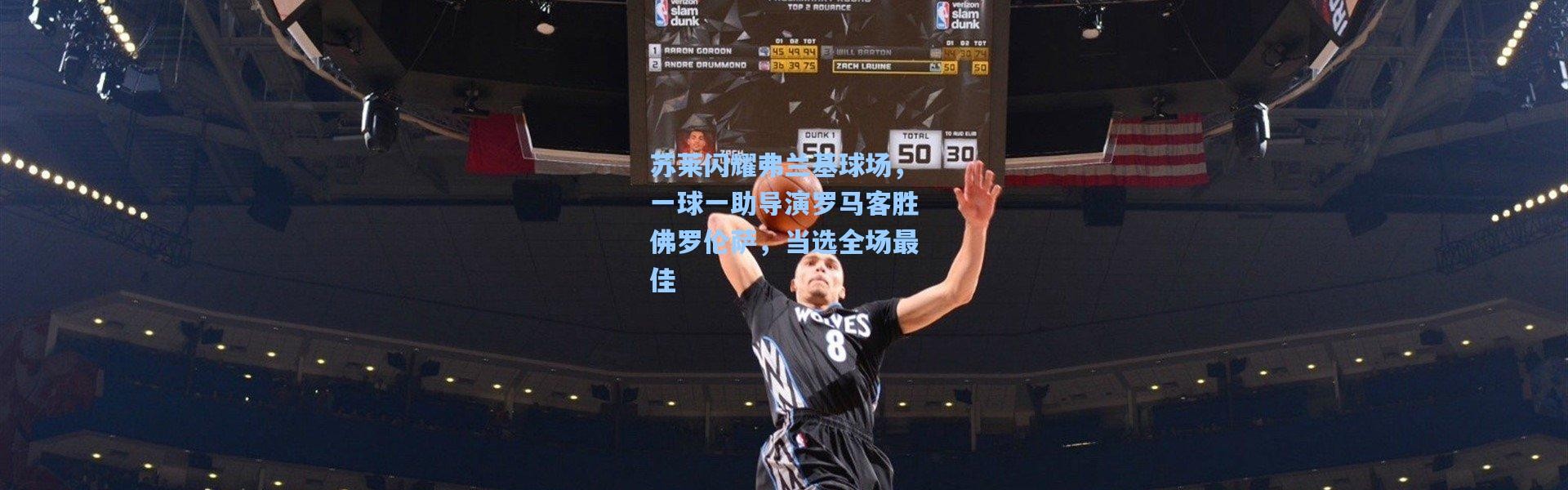 苏莱闪耀弗兰基球场，一球一助导演罗马客胜佛罗伦萨，当选全场最佳