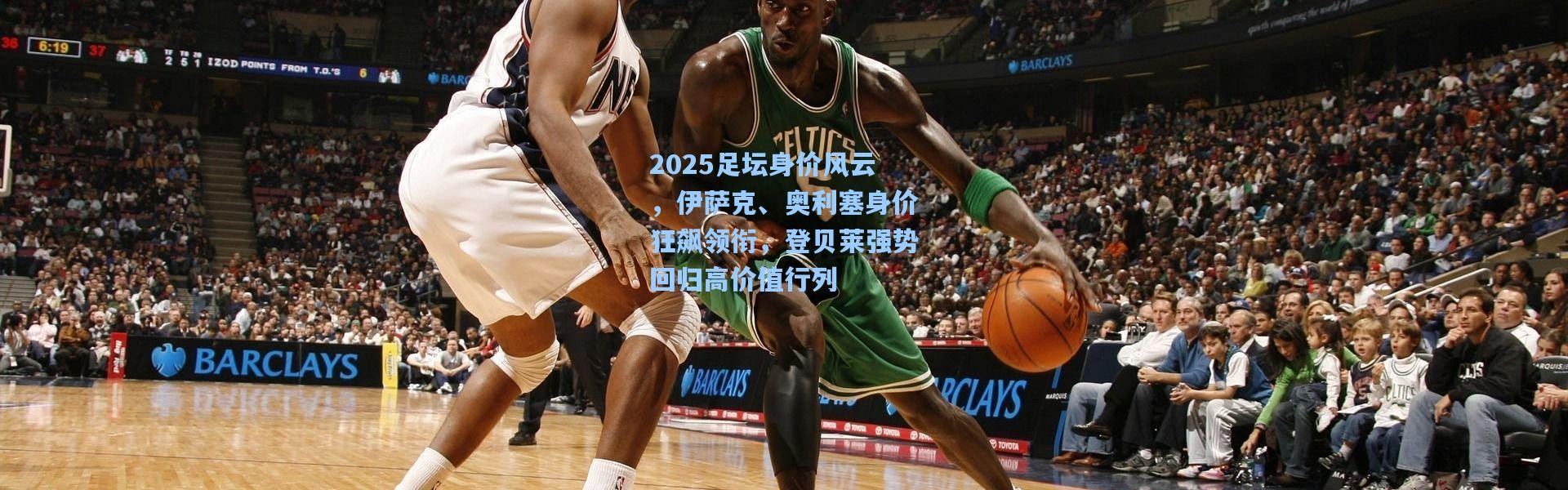 2025足坛身价风云，伊萨克、奥利塞身价狂飙领衔，登贝莱强势回归高价值行列