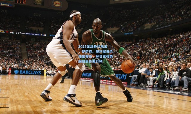 2025足坛身价风云，伊萨克、奥利塞身价狂飙领衔，登贝莱强势回归高价值行列