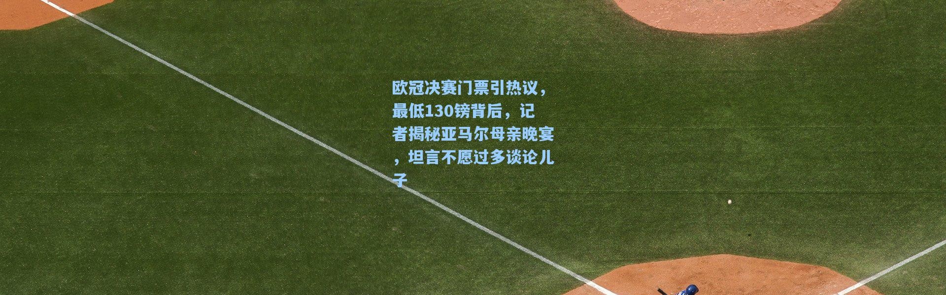 欧冠决赛门票引热议，最低130镑背后，记者揭秘亚马尔母亲晚宴，坦言不愿过多谈论儿子