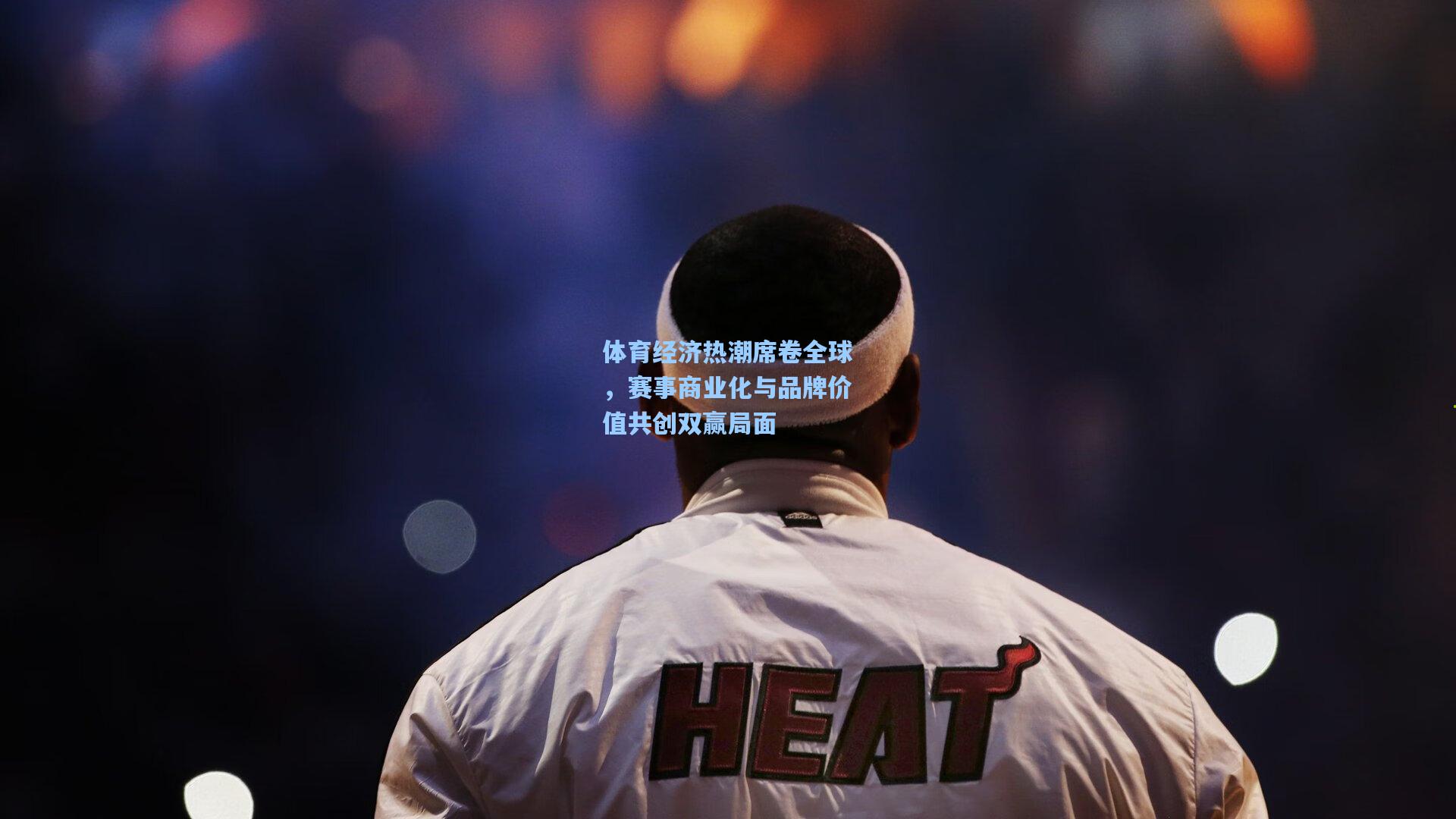 体育经济热潮席卷全球，赛事商业化与品牌价值共创双赢局面