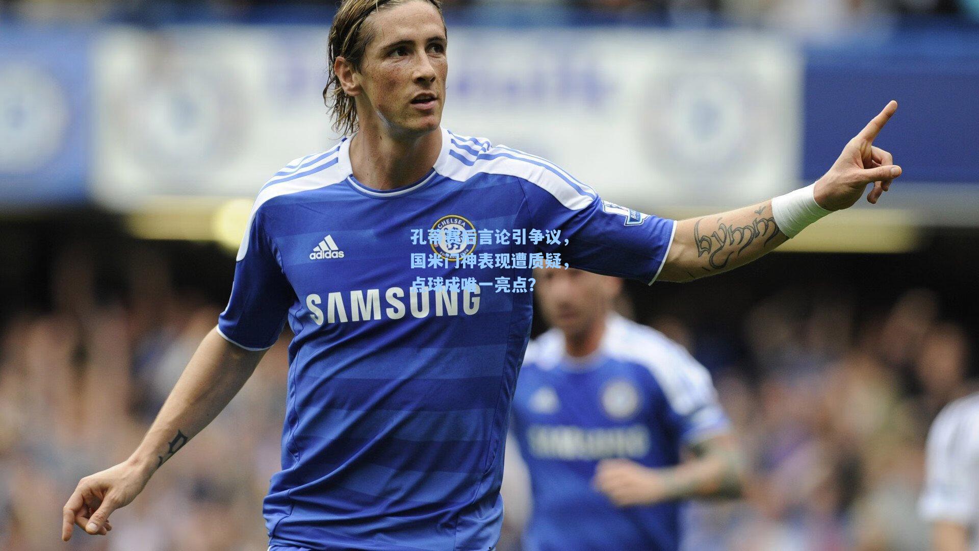 孔蒂赛后言论引争议,国米门神表现遭质疑,点球成唯一亮点?