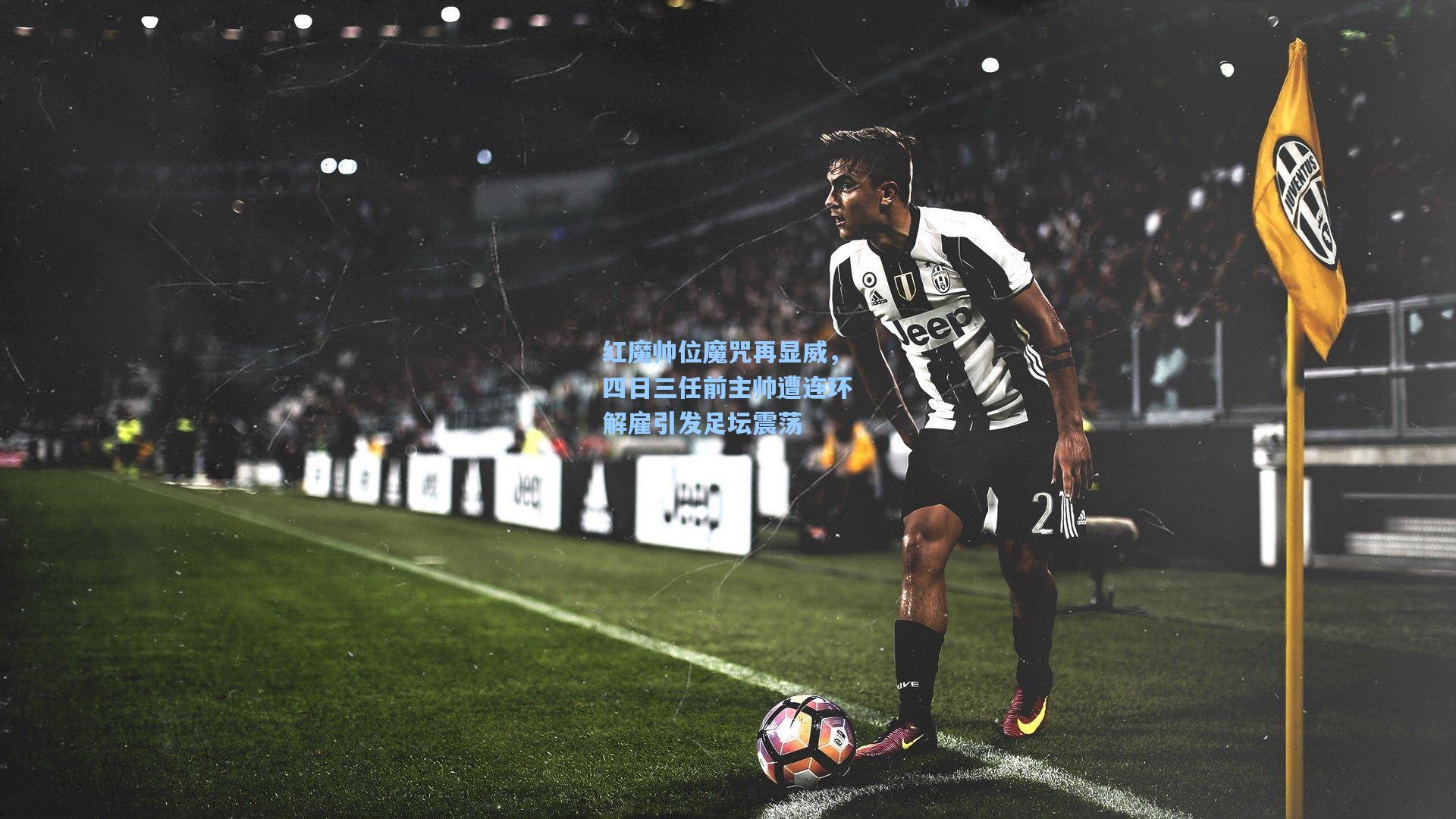 红魔帅位魔咒再显威，四日三任前主帅遭连环解雇引发足坛震荡