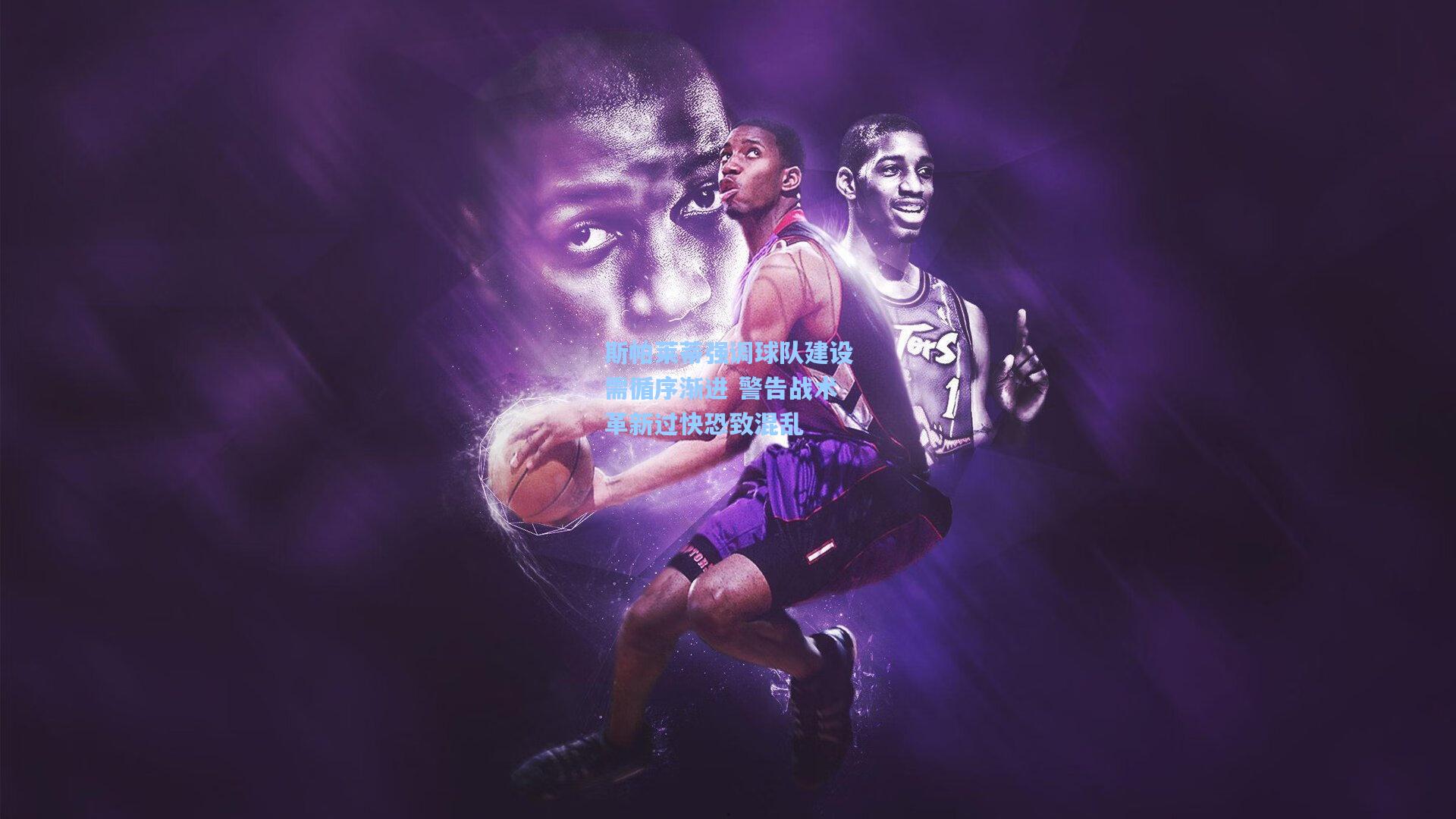 斯帕莱蒂强调球队建设需循序渐进 警告战术革新过快恐致混乱