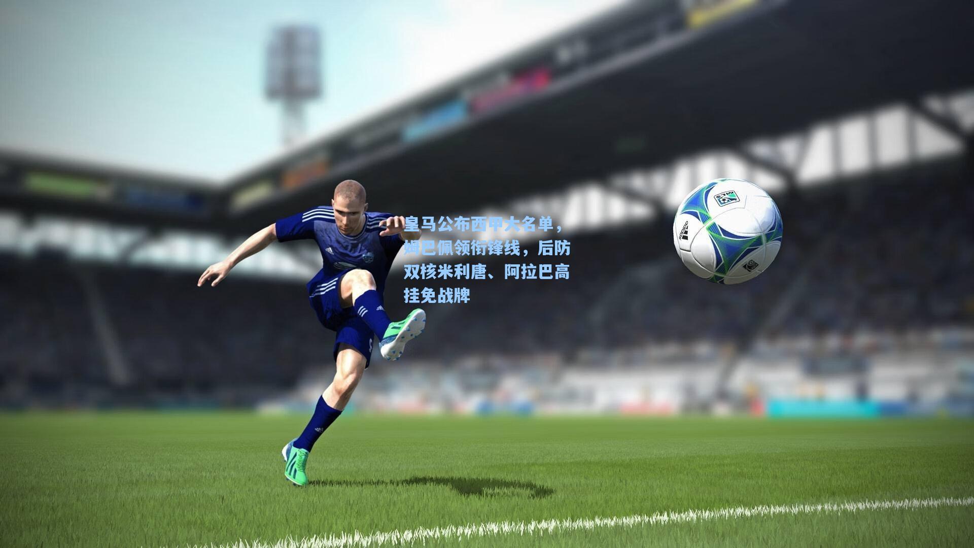 皇马公布西甲大名单，姆巴佩领衔锋线，后防双核米利唐、阿拉巴高挂免战牌