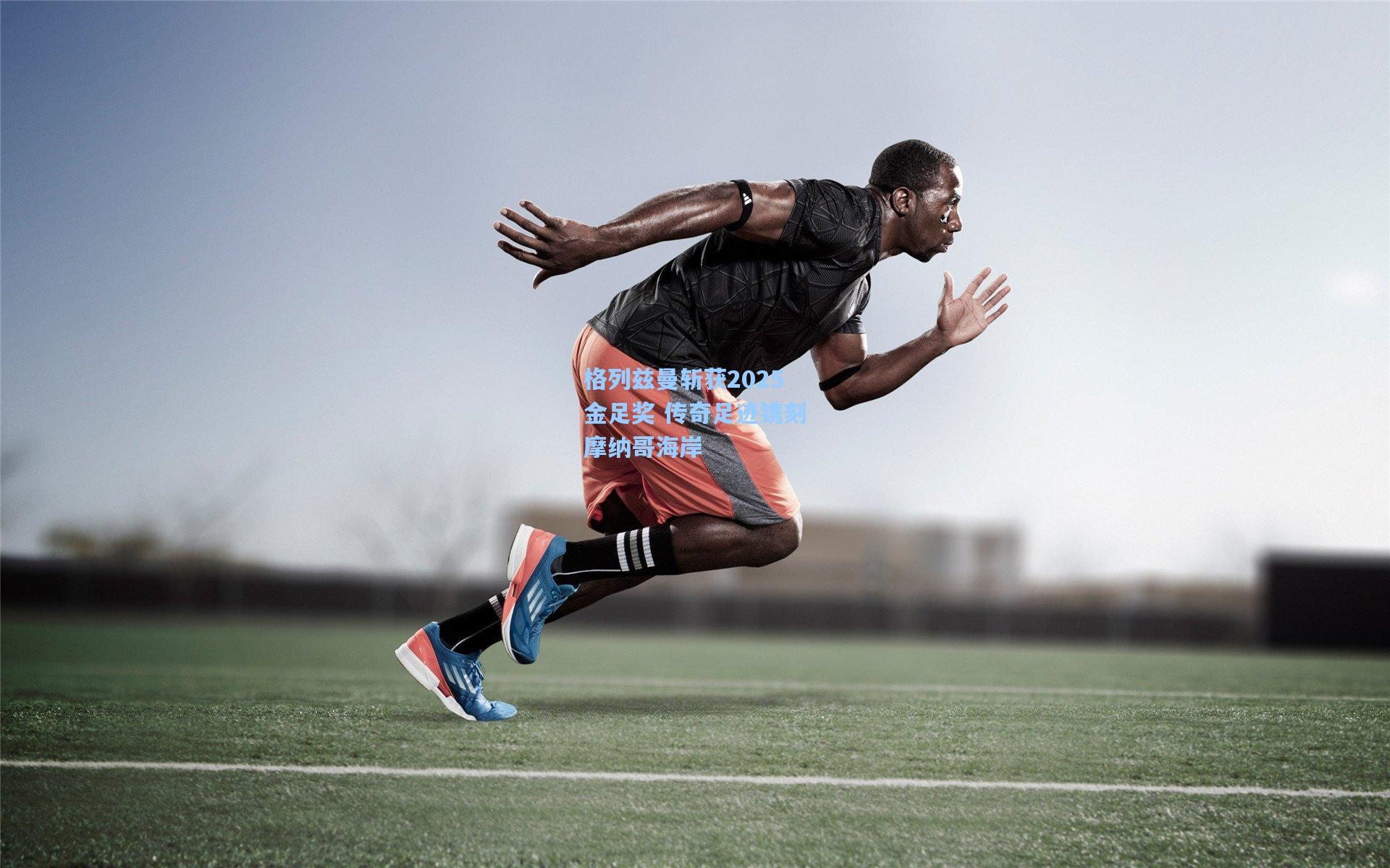 格列兹曼斩获2025金足奖 传奇足迹镌刻摩纳哥海岸