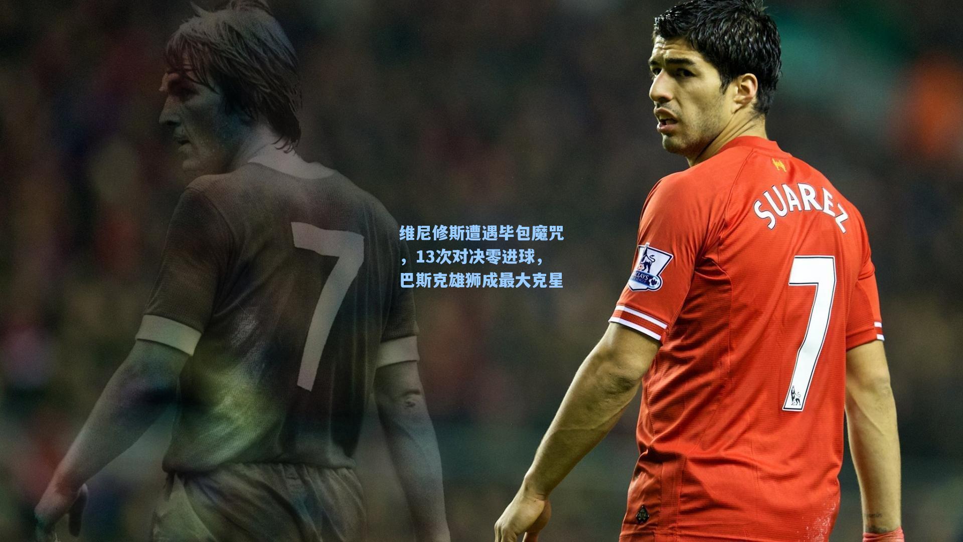 维尼修斯遭遇毕包魔咒，13次对决零进球，巴斯克雄狮成最大克星