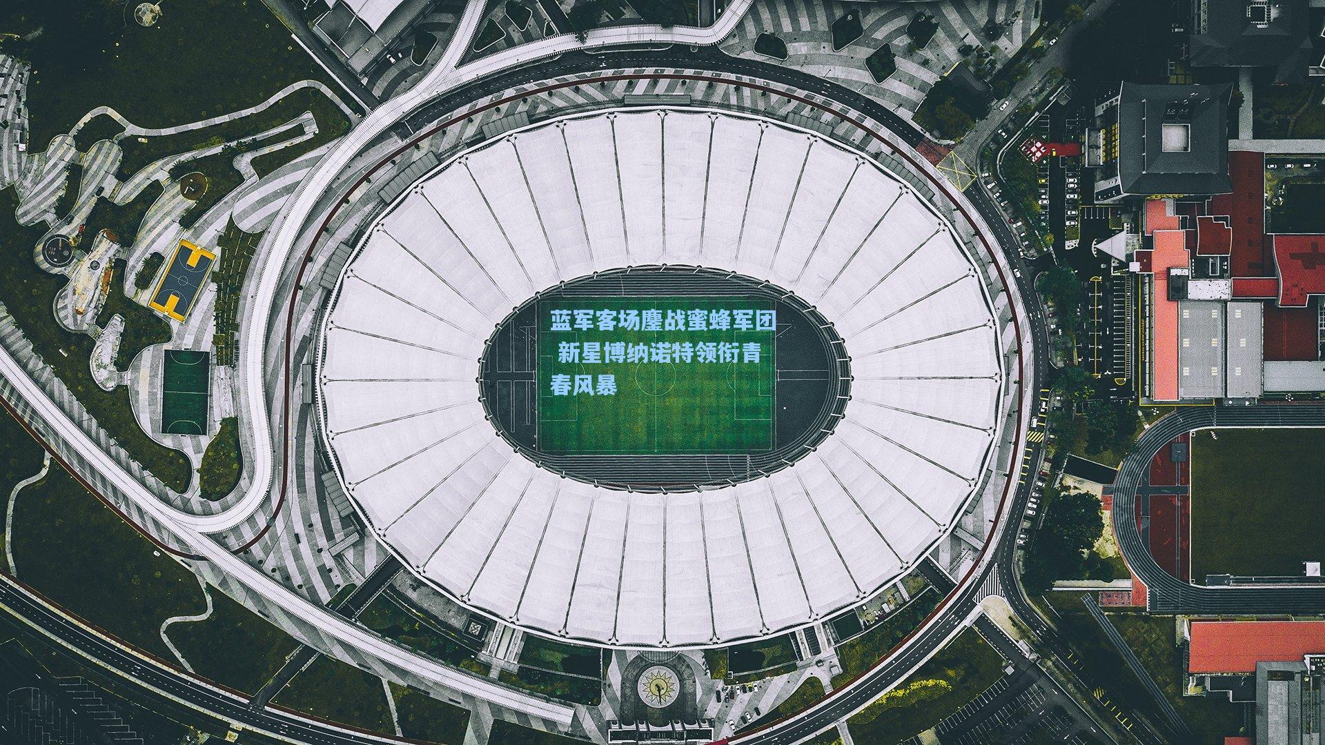 蓝军客场鏖战蜜蜂军团 新星博纳诺特领衔青春风暴