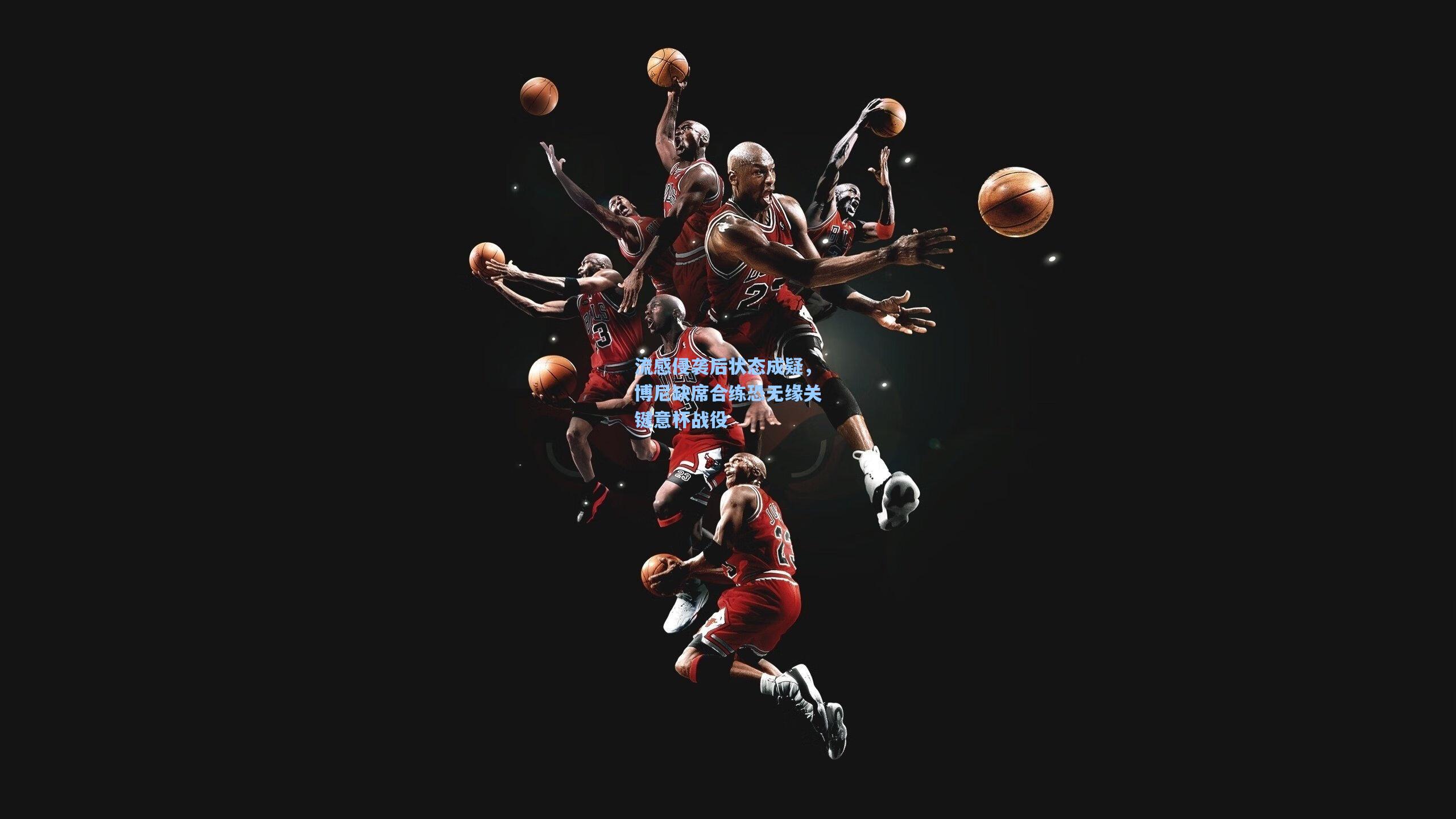 流感侵袭后状态成疑，博尼缺席合练恐无缘关键意杯战役