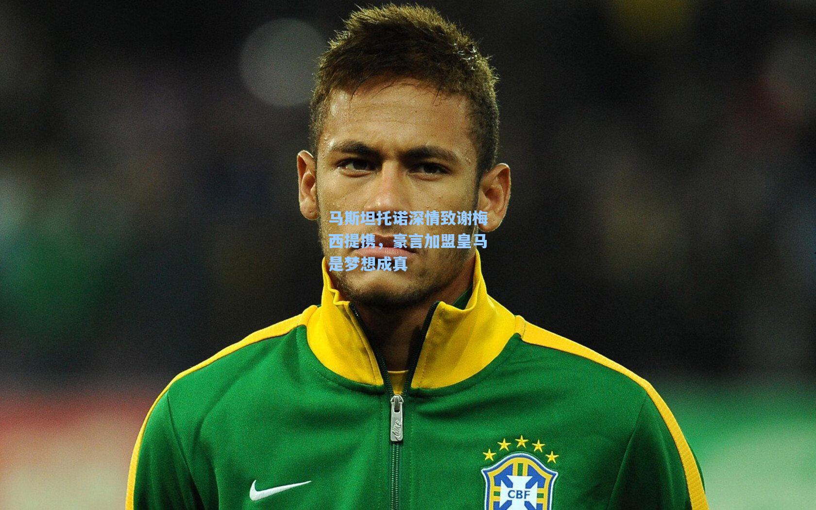 马斯坦托诺深情致谢梅西提携，豪言加盟皇马是梦想成真